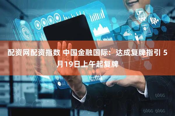 配资网配资指数 中国金融国际：达成复牌指引 5月19日上午起复牌