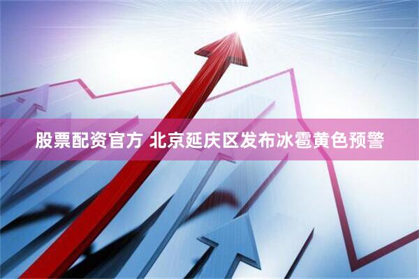 股票配资官方 北京延庆区发布冰雹黄色预警